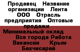 Продавец › Название организации ­ Лента, ООО › Отрасль предприятия ­ Оптовые продажи › Минимальный оклад ­ 20 000 - Все города Работа » Вакансии   . Крым,Бахчисарай